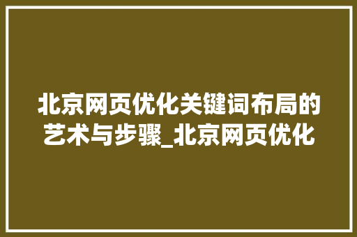 北京网页优化关键词布局的艺术与步骤_北京网页优化关键词