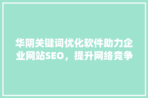 华阴关键词优化软件助力企业网站SEO，提升网络竞争力_华阴关键词优化软件
