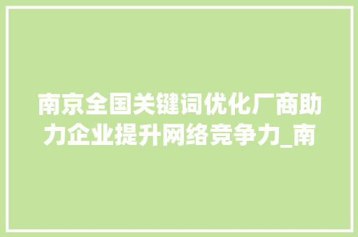 南京全国关键词优化厂商助力企业提升网络竞争力_南京全国关键词优化厂商