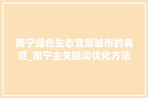 南宁绿色生态宜居城市的典范_南宁主关键词优化方法