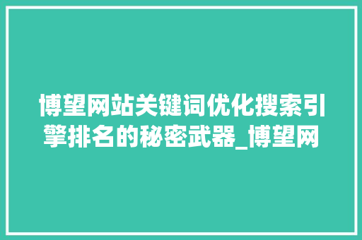 博望网站关键词优化搜索引擎排名的秘密武器_博望网站关键词优化
