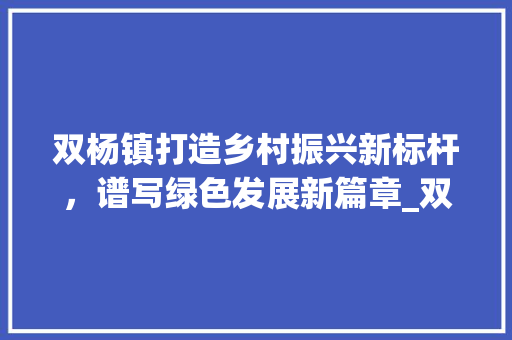 双杨镇打造乡村振兴新标杆，谱写绿色发展新篇章_双杨镇优化关键词