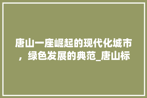 唐山一座崛起的现代化城市，绿色发展的典范_唐山标题关键词优化