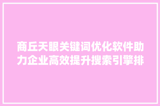 商丘天眼关键词优化软件助力企业高效提升搜索引擎排名_商丘天眼关键词优化软件
