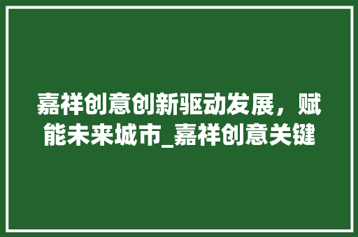 嘉祥创意创新驱动发展，赋能未来城市_嘉祥创意关键词优化