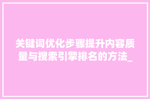 关键词优化步骤提升内容质量与搜索引擎排名的方法_关键词优化需要什么