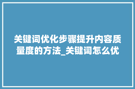 关键词优化步骤提升内容质量度的方法_关键词怎么优化质量度