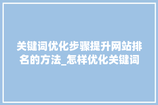 关键词优化步骤提升网站排名的方法_怎样优化关键词排名靠前
