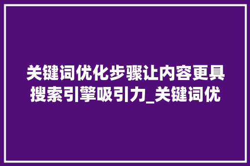 关键词优化步骤让内容更具搜索引擎吸引力_关键词优化怎么优化的呢