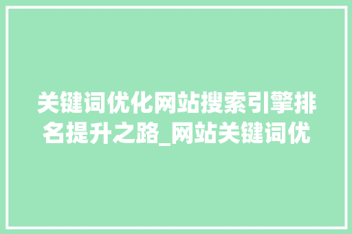 关键词优化网站搜索引擎排名提升之路_网站关键词优化怎么查询