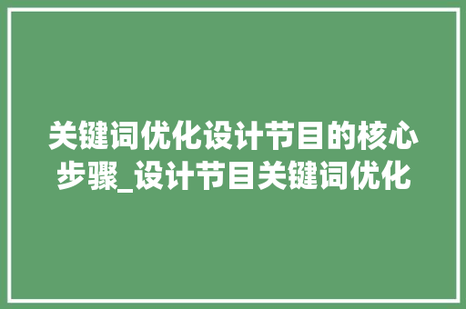关键词优化设计节目的核心步骤_设计节目关键词优化方法