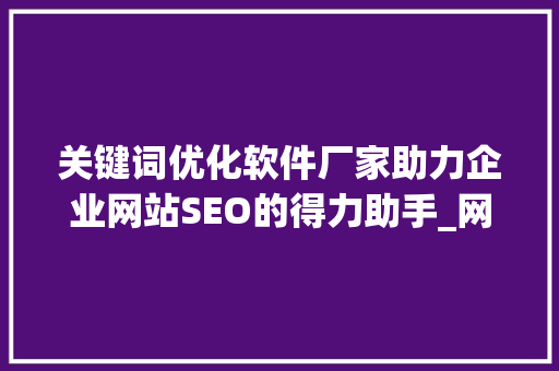 关键词优化软件厂家助力企业网站SEO的得力助手_网站关键词优化软件厂家