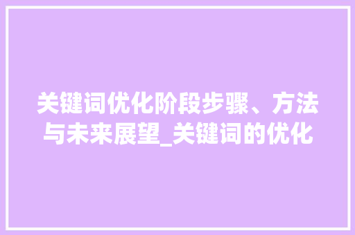 关键词优化阶段步骤、方法与未来展望_关键词的优化阶段