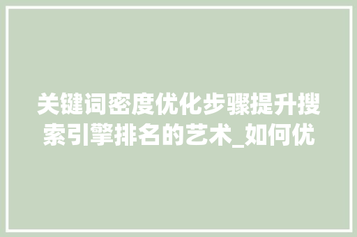 关键词密度优化步骤提升搜索引擎排名的艺术_如何优化关键词密度