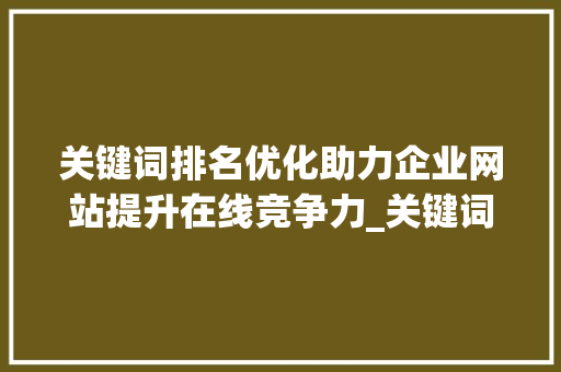关键词排名优化助力企业网站提升在线竞争力_关键词排名优化定制