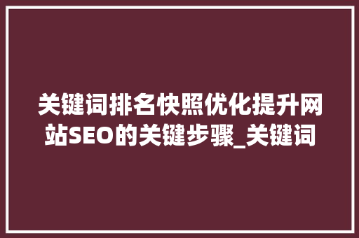 关键词排名快照优化提升网站SEO的关键步骤_关键词排名快照优化