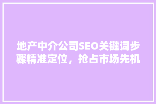 地产中介公司SEO关键词步骤精准定位，抢占市场先机