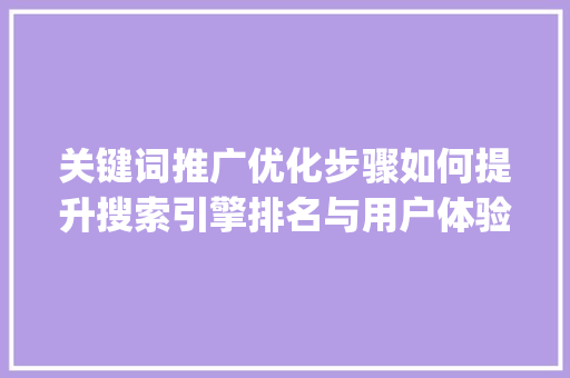 关键词推广优化步骤如何提升搜索引擎排名与用户体验_关键词推广怎么调整优化
