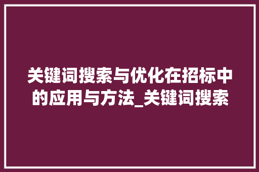 关键词搜索与优化在招标中的应用与方法_关键词搜索和优化招标