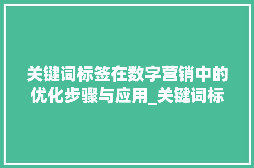 关键词标签在数字营销中的优化步骤与应用_关键词标签排版优化