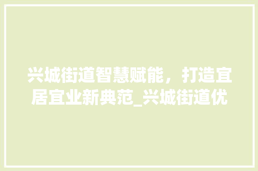兴城街道智慧赋能，打造宜居宜业新典范_兴城街道优化关键词