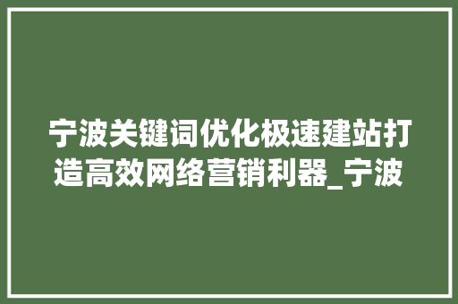 宁波关键词优化极速建站打造高效网络营销利器_宁波关键词优化极速建站