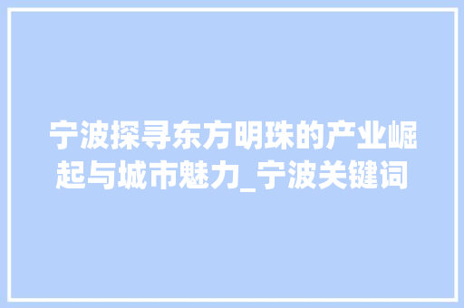 宁波探寻东方明珠的产业崛起与城市魅力_宁波关键词优化产品排名