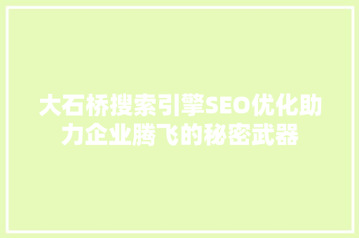 大石桥搜索引擎SEO优化助力企业腾飞的秘密武器