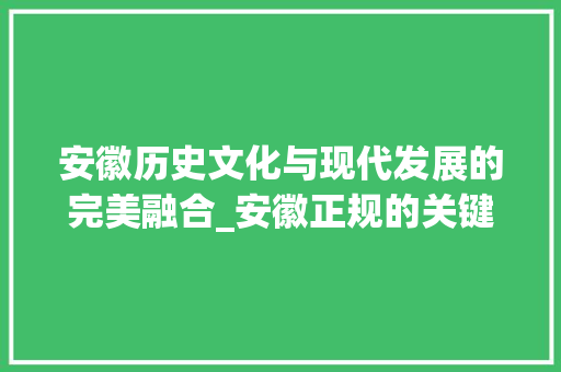 安徽历史文化与现代发展的完美融合_安徽正规的关键词优化