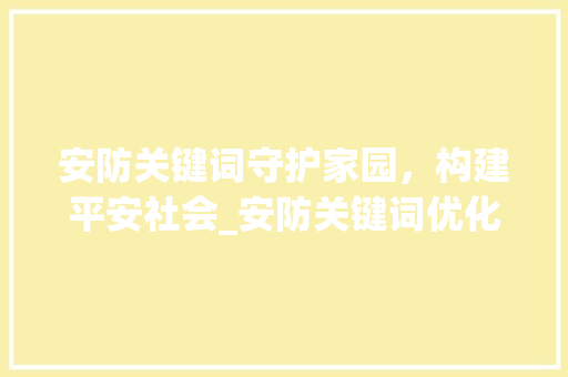 安防关键词守护家园，构建平安社会_安防关键词优化
