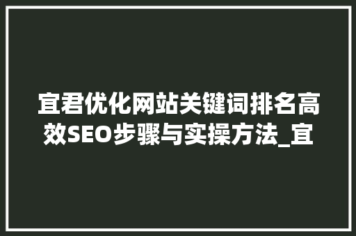 宜君优化网站关键词排名高效SEO步骤与实操方法_宜君优化网站关键词排名