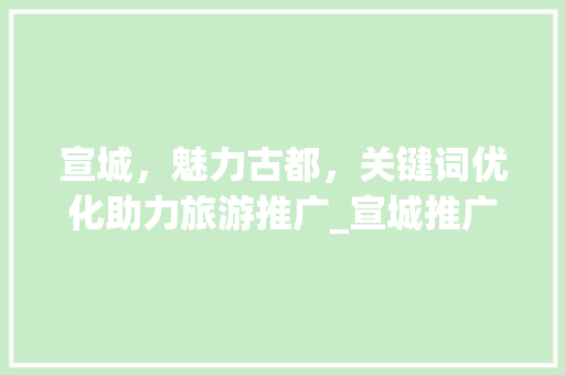 宣城，魅力古都，关键词优化助力旅游推广_宣城推广关键词优化排名