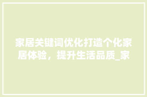 家居关键词优化打造个化家居体验，提升生活品质_家居关键词优化作用