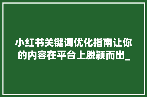 小红书关键词优化指南让你的内容在平台上脱颖而出_小红书关键词如何优化