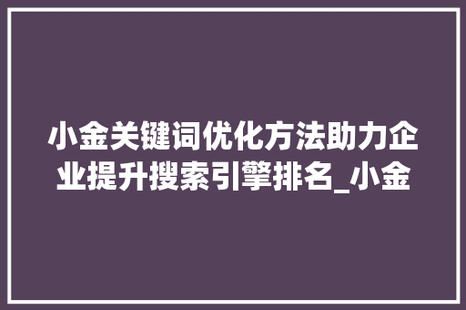 小金关键词优化方法助力企业提升搜索引擎排名_小金关键词优化方法