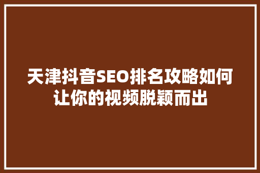 天津抖音SEO排名攻略如何让你的视频脱颖而出