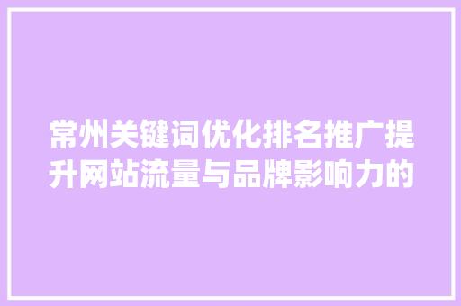 常州关键词优化排名推广提升网站流量与品牌影响力的方法_常州关键词优化排名推广