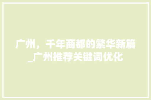 广州，千年商都的繁华新篇_广州推荐关键词优化