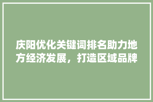 庆阳优化关键词排名助力地方经济发展，打造区域品牌新高度_庆阳优化关键词排名