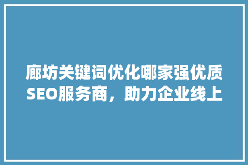 廊坊关键词优化哪家强优质SEO服务商，助力企业线上腾飞_廊坊关键词优化哪家好