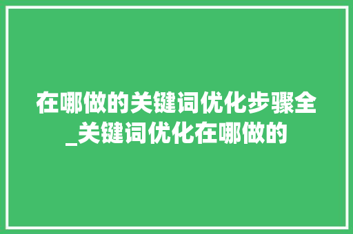 在哪做的关键词优化步骤全_关键词优化在哪做的