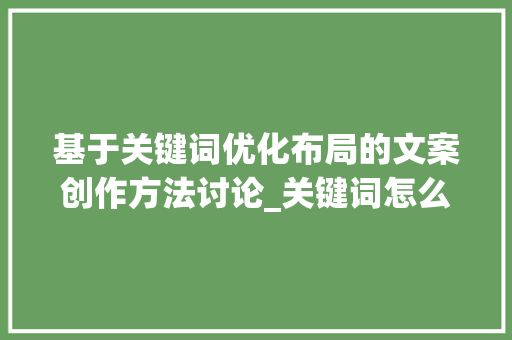基于关键词优化布局的文案创作方法讨论_关键词怎么优化布局