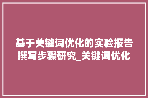 基于关键词优化的实验报告撰写步骤研究_关键词优化实验报告