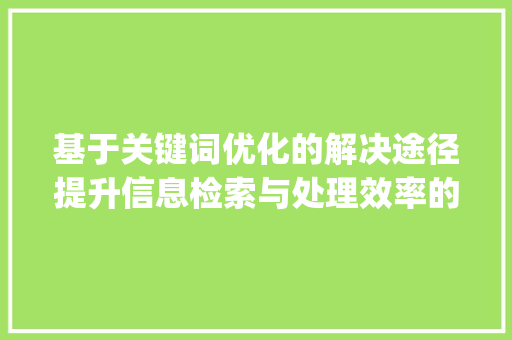 基于关键词优化的解决途径提升信息检索与处理效率的探索_关键词优化解决途径