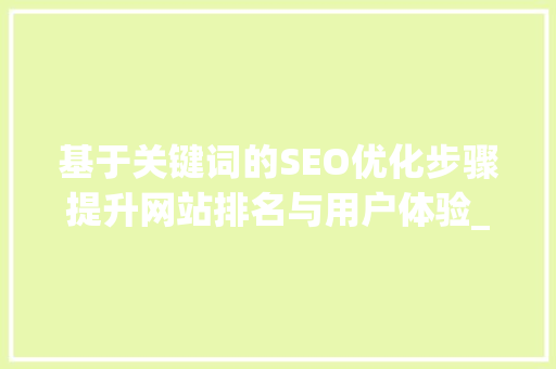 基于关键词的SEO优化步骤提升网站排名与用户体验_关键词有哪些优化