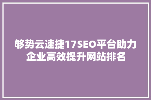 够势云速捷17SEO平台助力企业高效提升网站排名