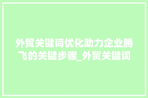 外贸关键词优化助力企业腾飞的关键步骤_外贸关键词优化意义分析