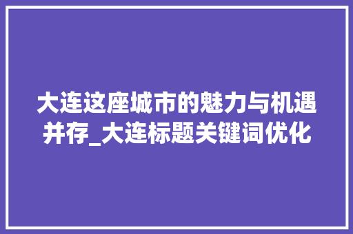 大连这座城市的魅力与机遇并存_大连标题关键词优化