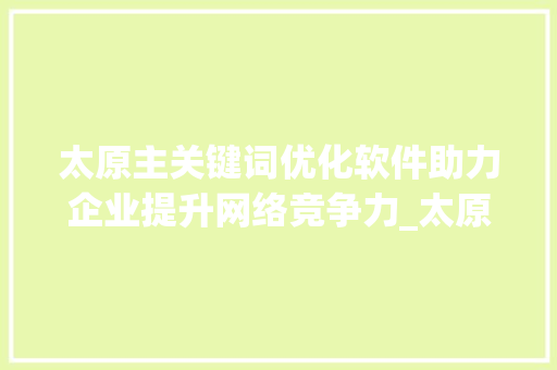太原主关键词优化软件助力企业提升网络竞争力_太原主关键词优化软件