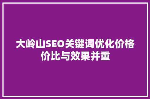 大岭山SEO关键词优化价格价比与效果并重